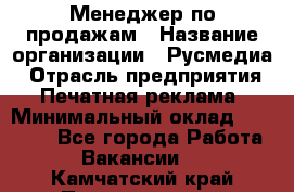 Менеджер по продажам › Название организации ­ Русмедиа › Отрасль предприятия ­ Печатная реклама › Минимальный оклад ­ 30 000 - Все города Работа » Вакансии   . Камчатский край,Петропавловск-Камчатский г.